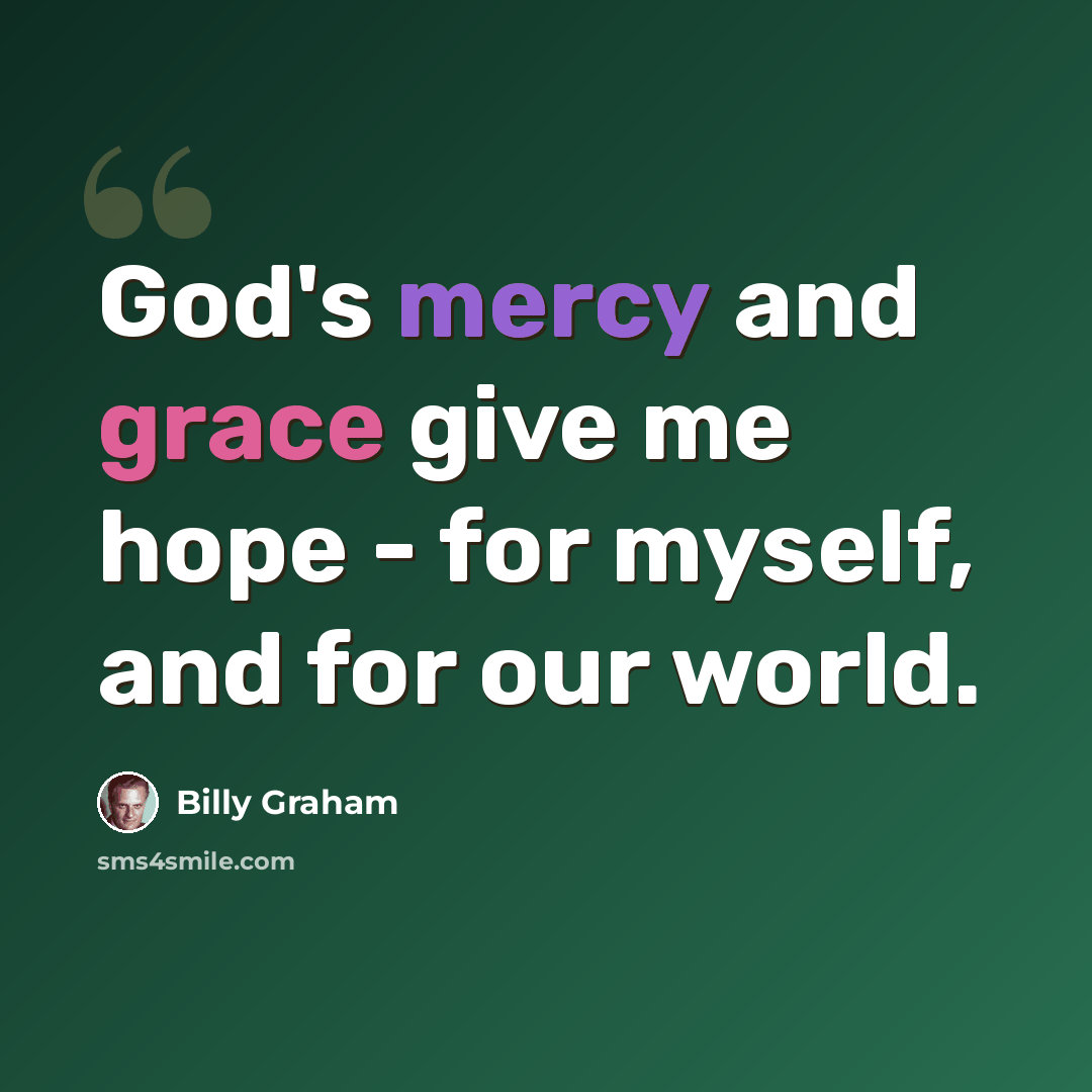 “God's mercy and grace give me hope - for myself, and for our world.” quote by Billy Graham