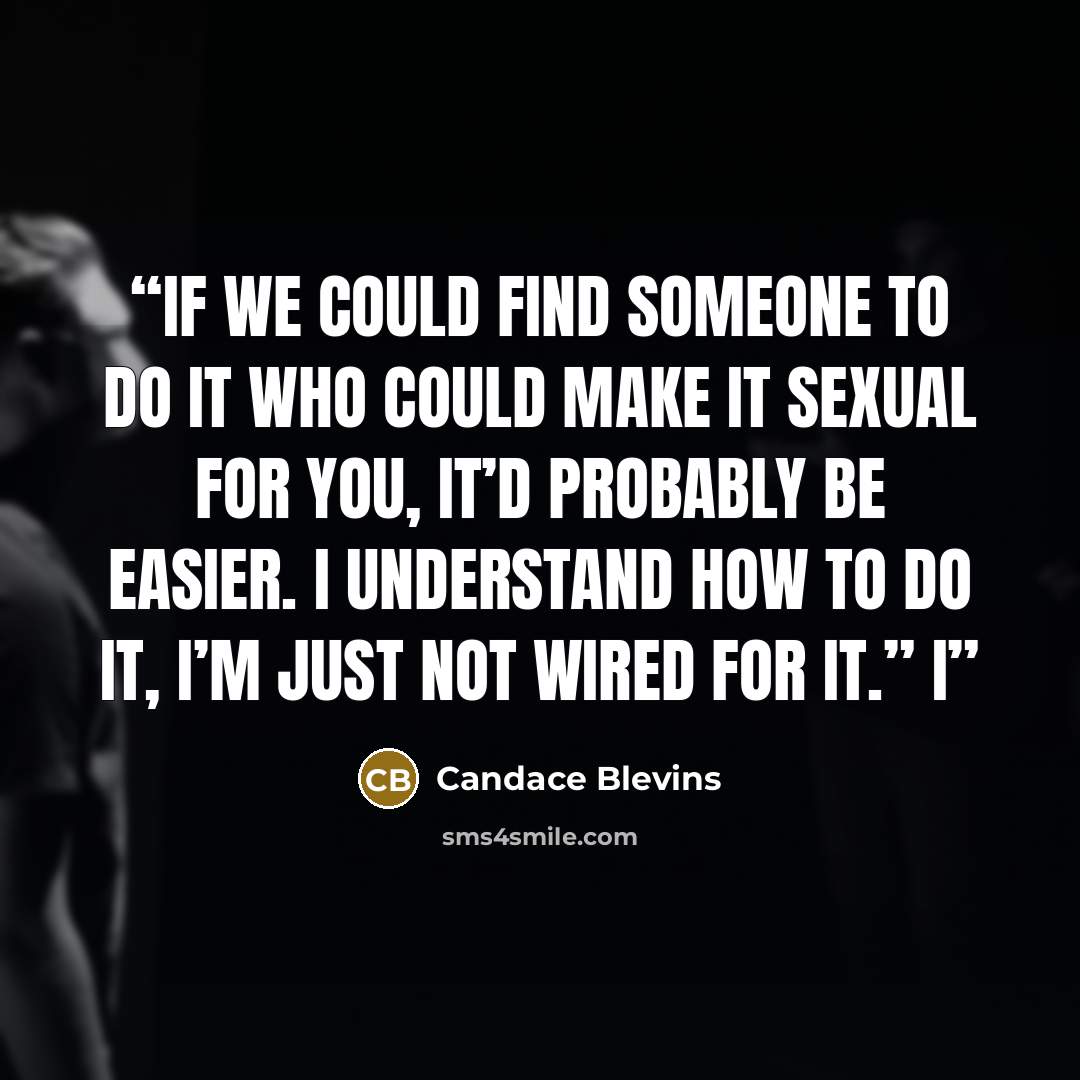 “If we could find someone to do it who could make it sexual for you, it’d probably be easier. I understand how to do it, I’m just not wired for it.” I” quote by Candace Blevins
