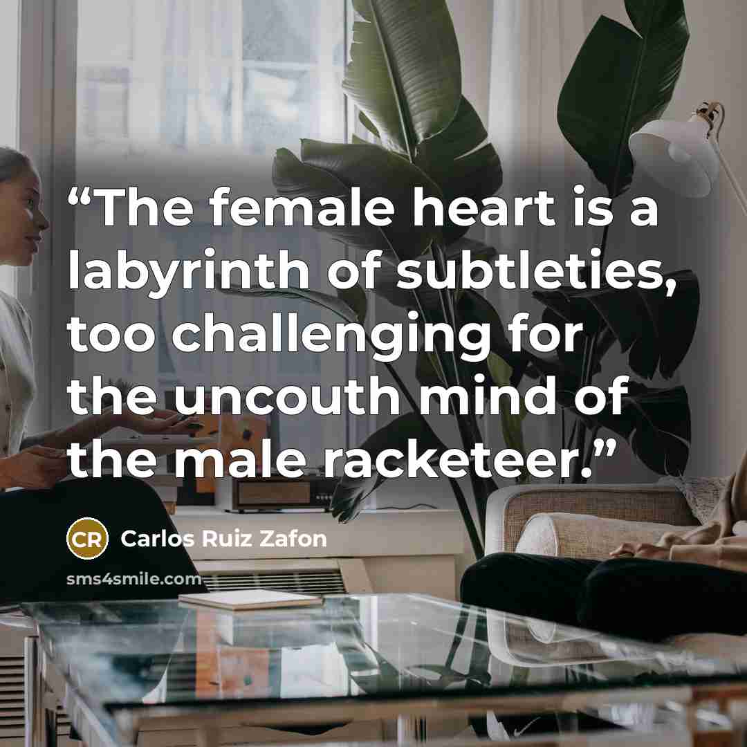 “The female heart is a labyrinth of subtleties, too challenging for the uncouth mind of the male racketeer.” quote by Carlos Ruiz Zafón