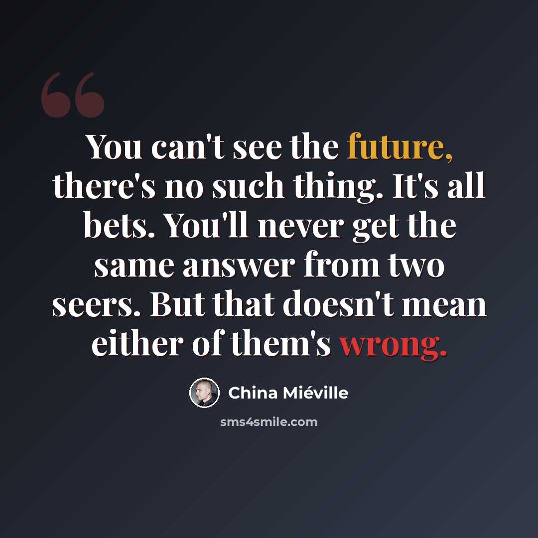 “You can't see the future, there's no such thing. It's all bets. You'll never get the same answer from two seers. But that doesn't mean either of them's wrong.” quote by China Mieville