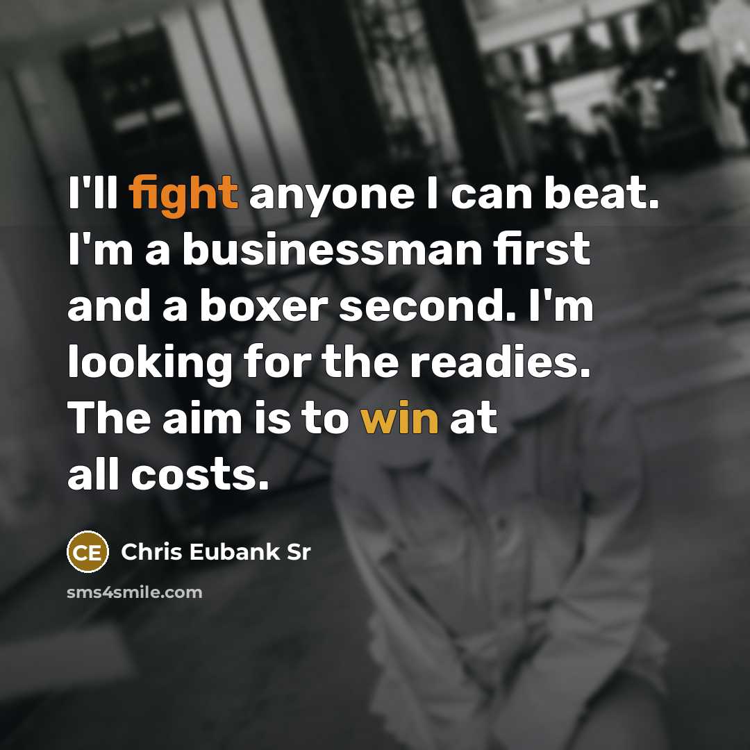 “I'll fight anyone I can beat. I'm a businessman first and a boxer second. I'm looking for the readies. The aim is to win at all costs.” quote by Chris Eubank Sr