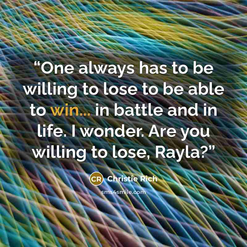 “One always has to be willing to lose to be able to win... in battle and in life. I wonder. Are you willing to lose, Rayla?” quote by Christie Rich