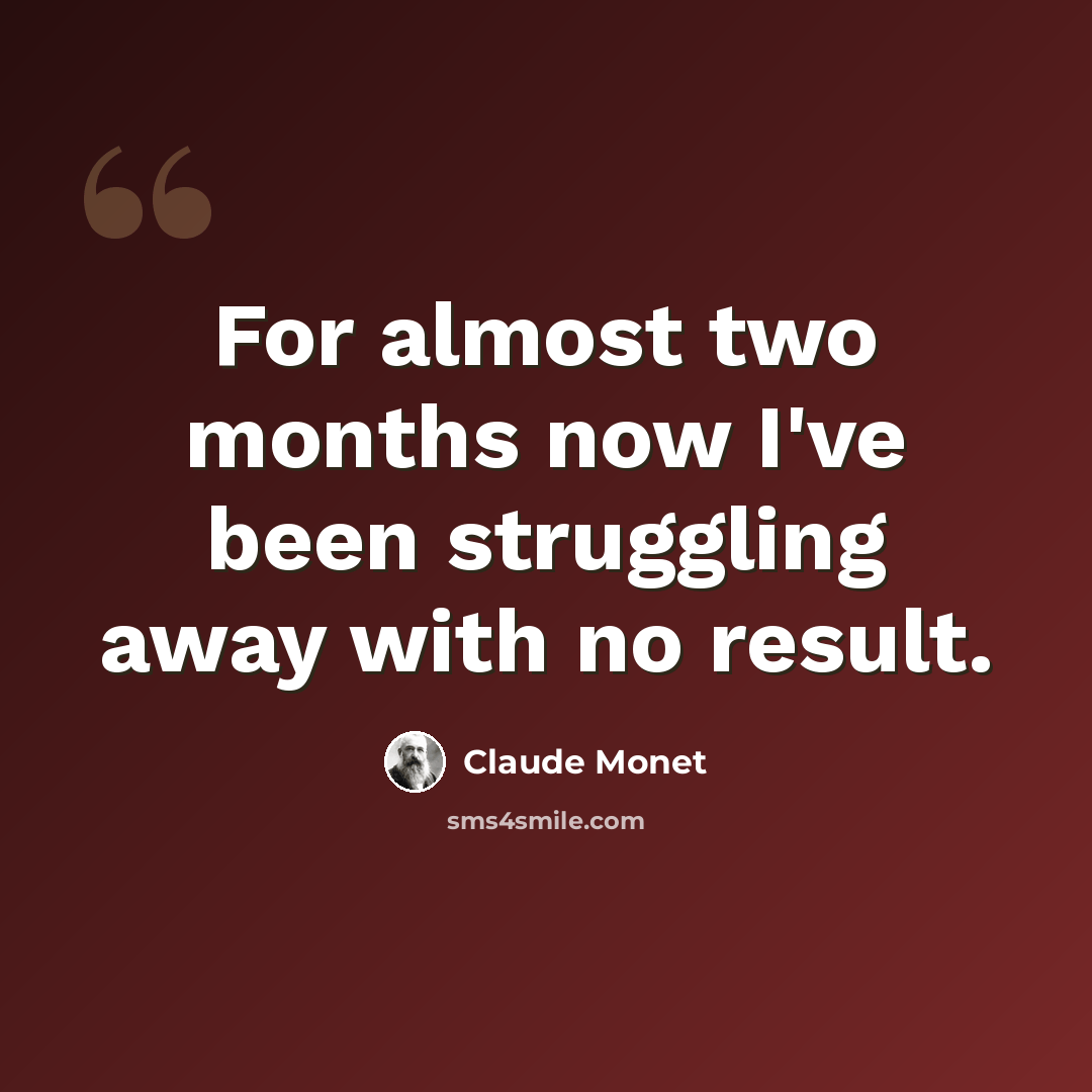“For almost two months now I've been struggling away with no result.” quote by Claude Monet