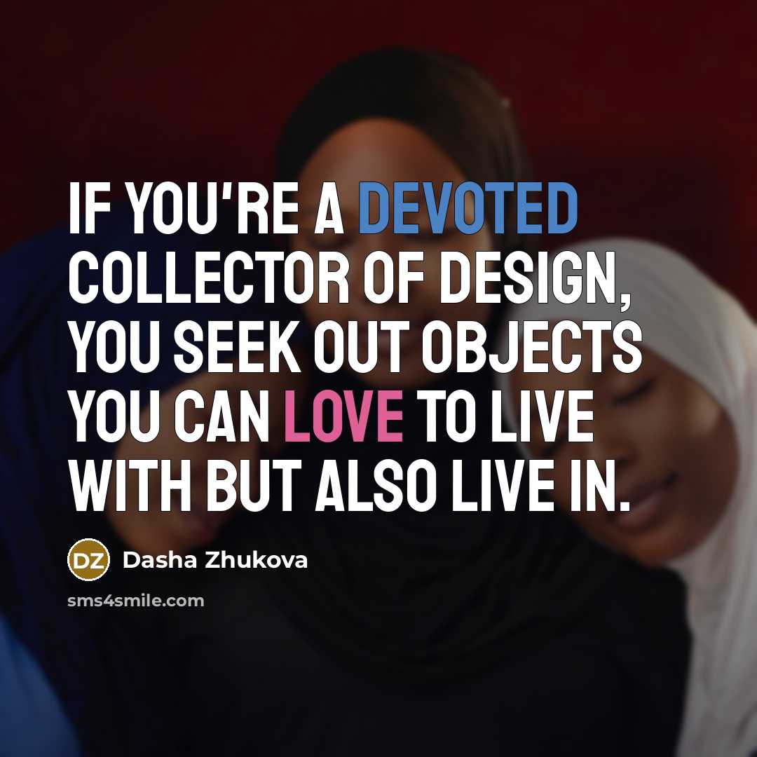“If you're a devoted collector of design, you seek out objects you can love to live with but also live in.” quote by Dasha Zhukova