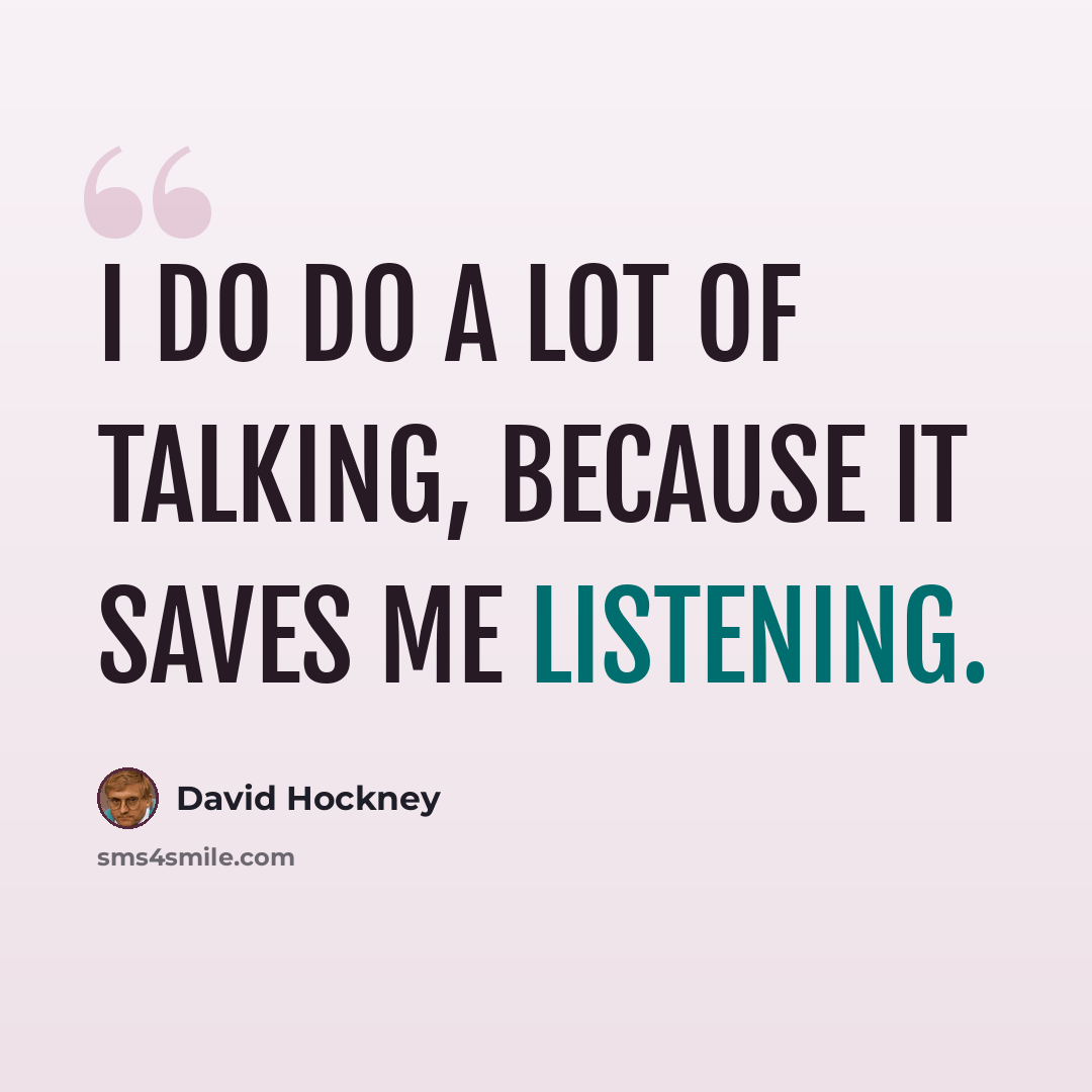 “I do do a lot of talking, because it saves me listening.” quote by David Hockney