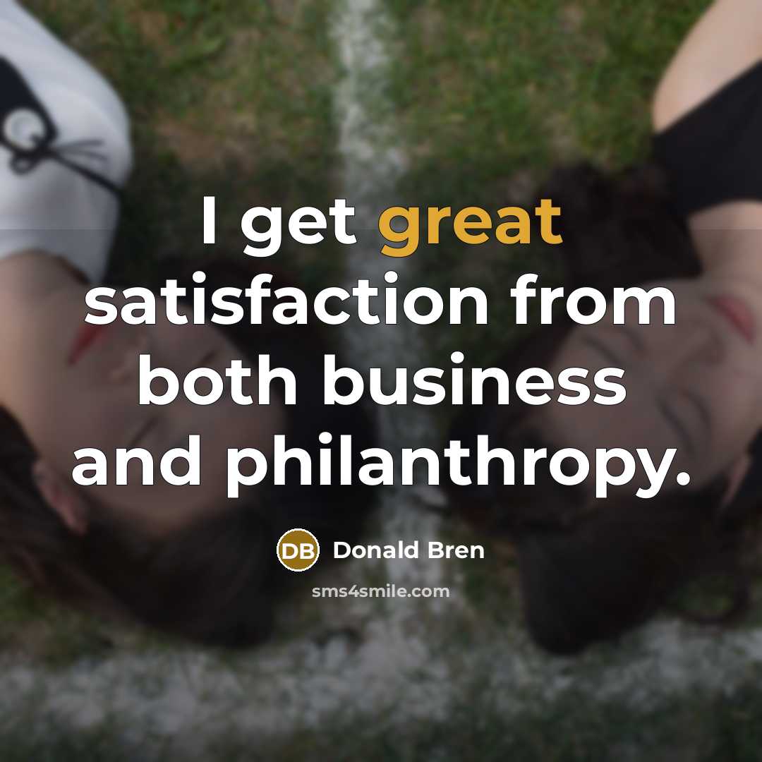 “I get great satisfaction from both business and philanthropy.” quote by Donald Bren