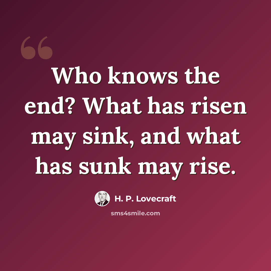 “Who knows the end? What has risen may sink, and what has sunk may rise.” quote by H. P. Lovecraft
