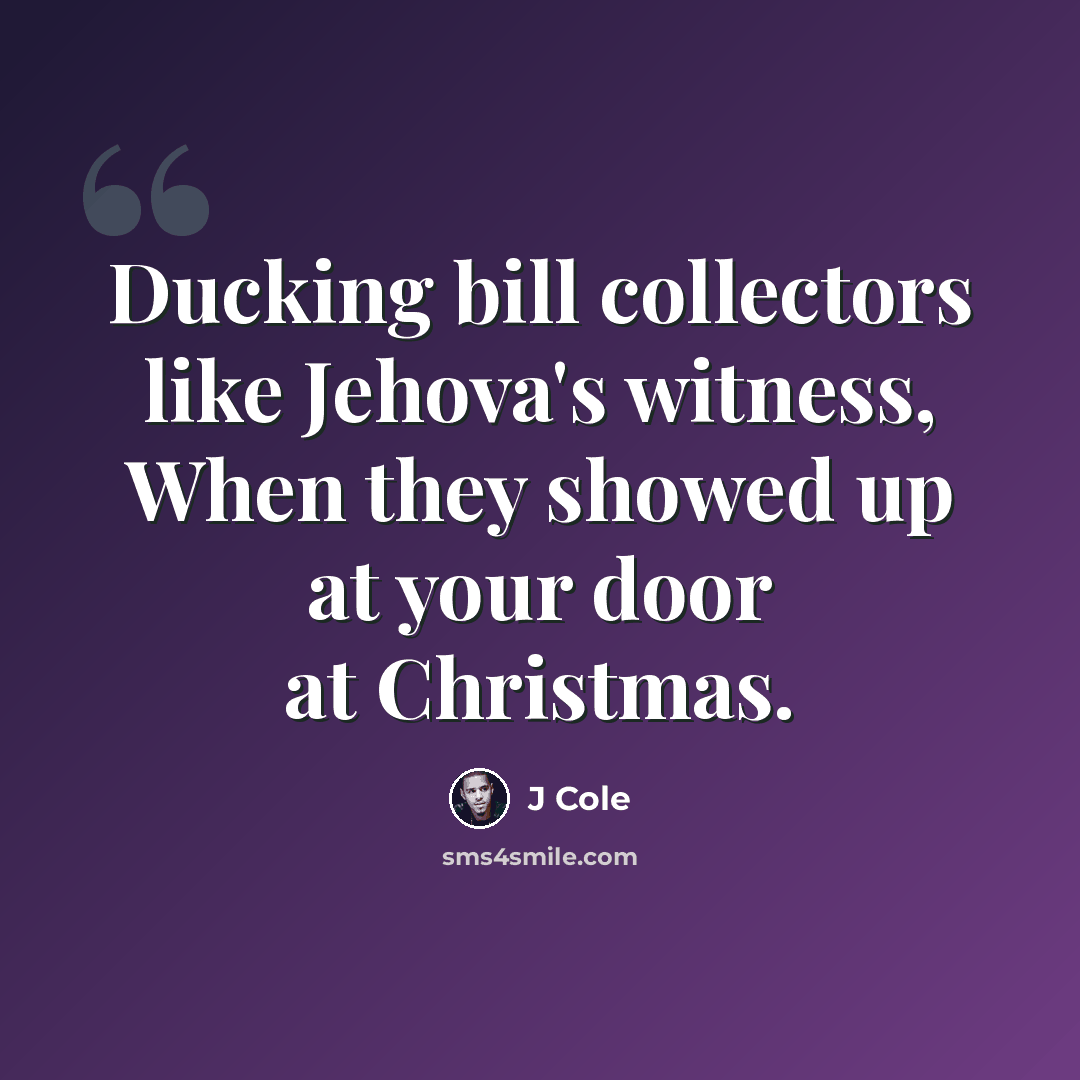 “Ducking bill collectors like Jehova's witness, When they showed up at your door at Christmas.” quote by J Cole