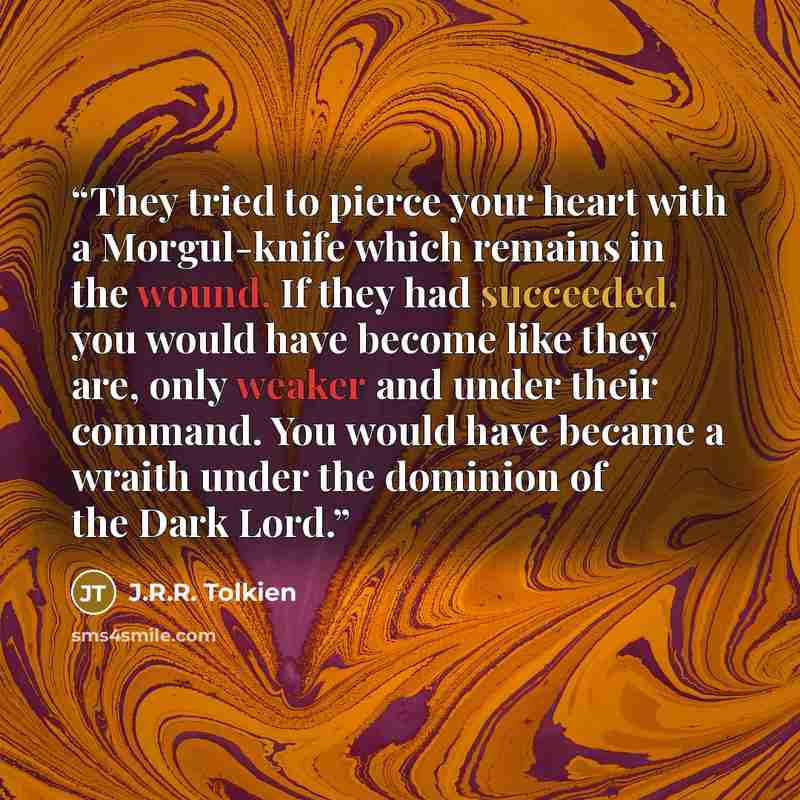 “They tried to pierce your heart with a Morgul-knife which remains in the wound. If they had succeeded, you would have become like they are, only weaker and under their command. You would have became a wraith under the dominion of the Dark Lord.” quote by J.R.R. Tolkien