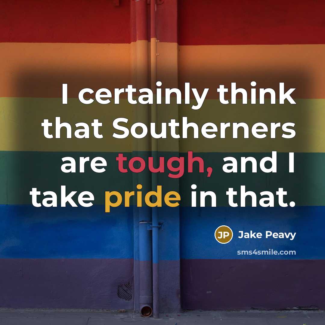 “I certainly think that Southerners are tough, and I take pride in that.” quote by Jake Peavy