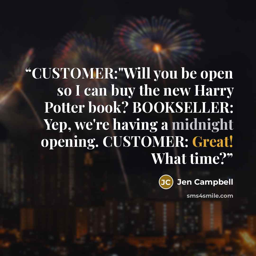 “CUSTOMER:"Will you be open so I can buy the new Harry Potter book? BOOKSELLER: Yep, we're having a midnight opening. CUSTOMER: Great! What time?” quote by Jen Campbell