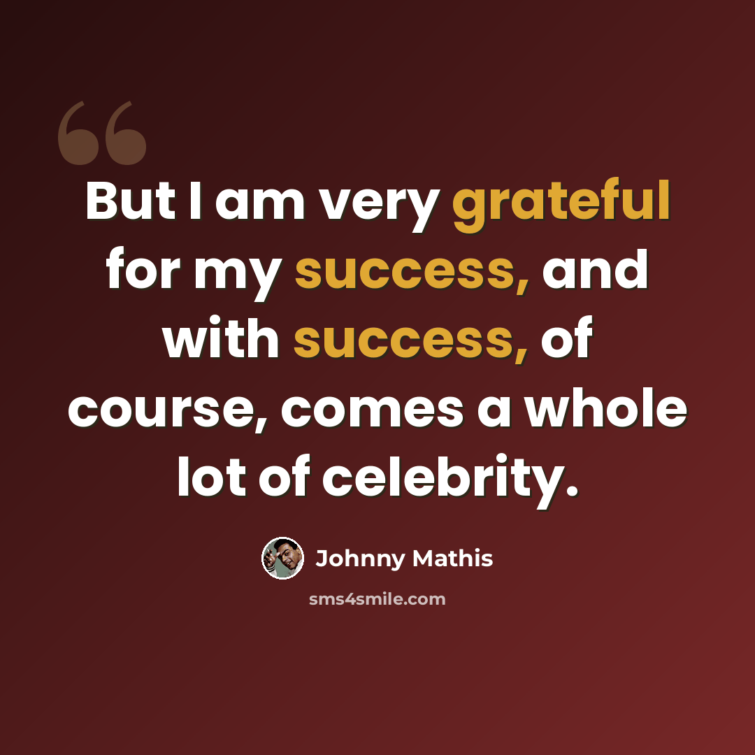 “But I am very grateful for my success, and with success, of course, comes a whole lot of celebrity.” quote by Johnny Mathis