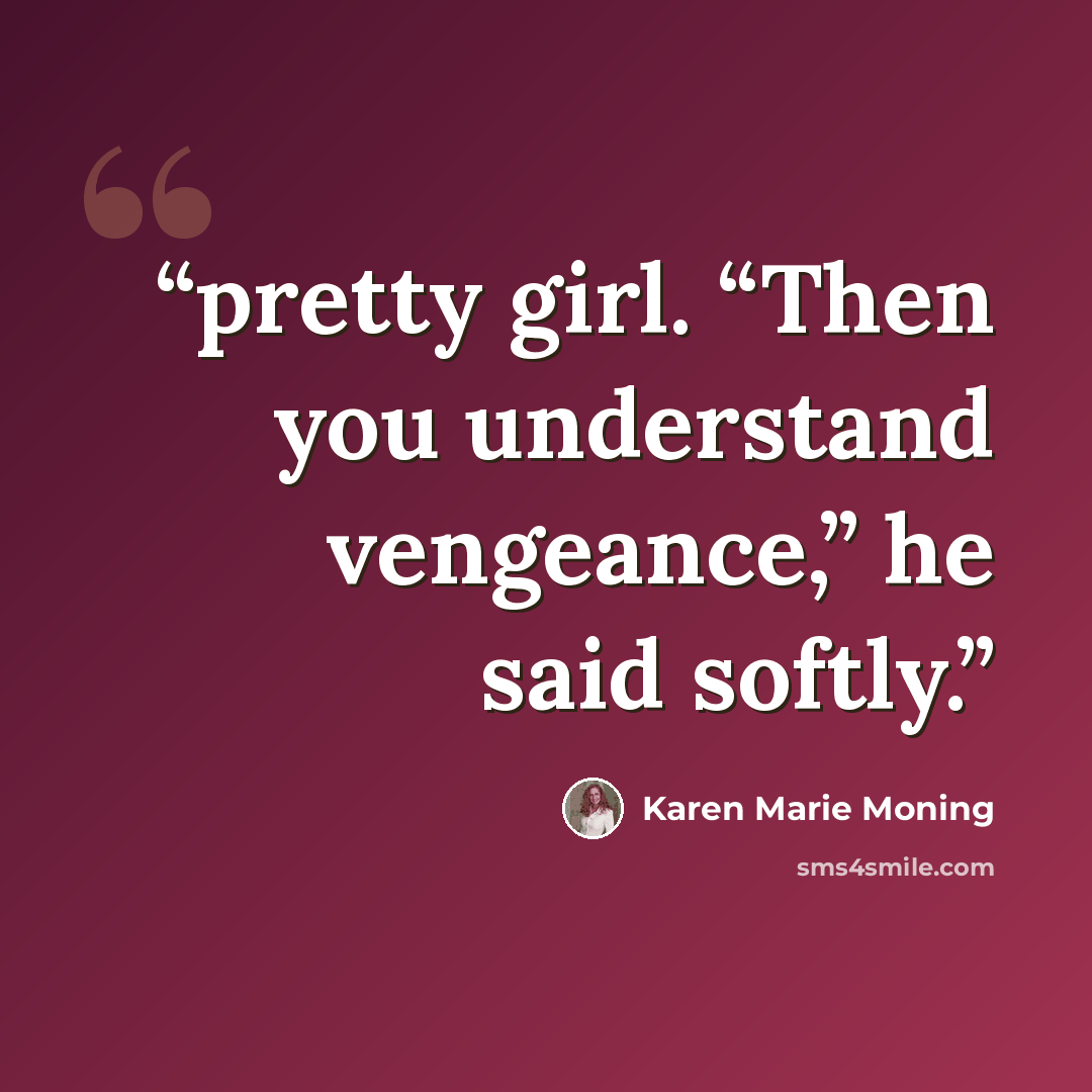 “pretty girl. “Then you understand vengeance,” he said softly.” quote by Karen Marie Moning