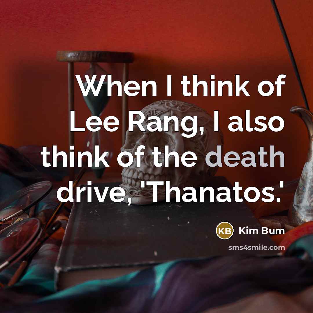 “When I think of Lee Rang, I also think of the death drive, 'Thanatos.'” quote by Kim Bum