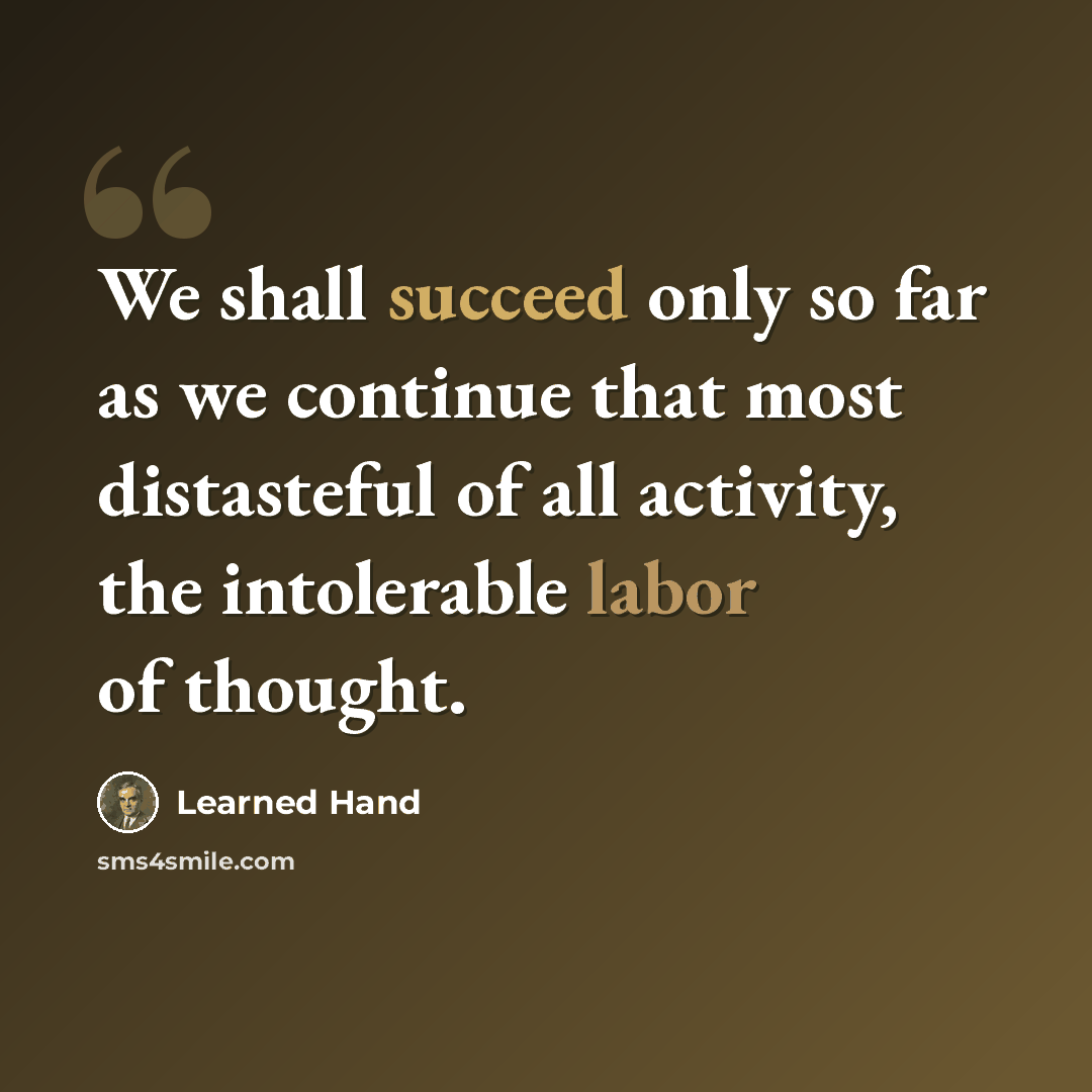 “We shall succeed only so far as we continue that most distasteful of all activity, the intolerable labor of thought.” quote by Learned Hand