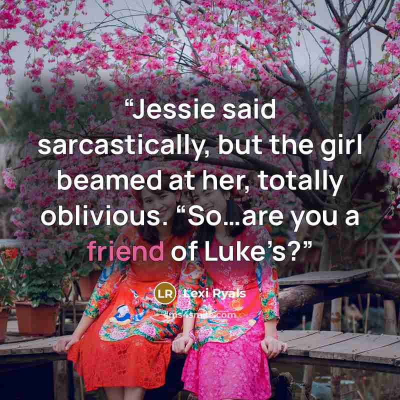 “Jessie said sarcastically, but the girl beamed at her, totally oblivious. “So…are you a friend of Luke’s?” quote by Lexi Ryals