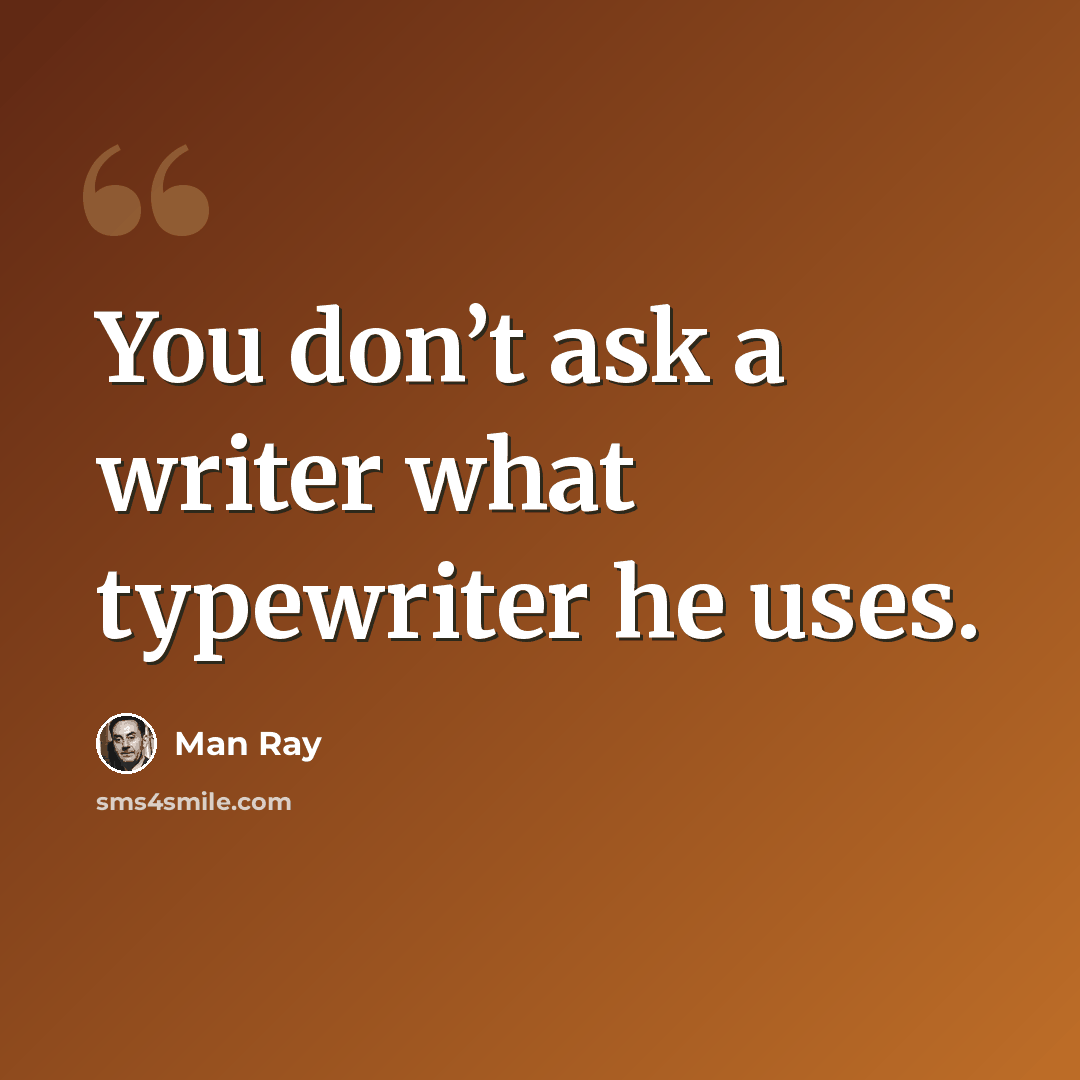 “You don’t ask a writer what typewriter he uses.” quote by Man Ray