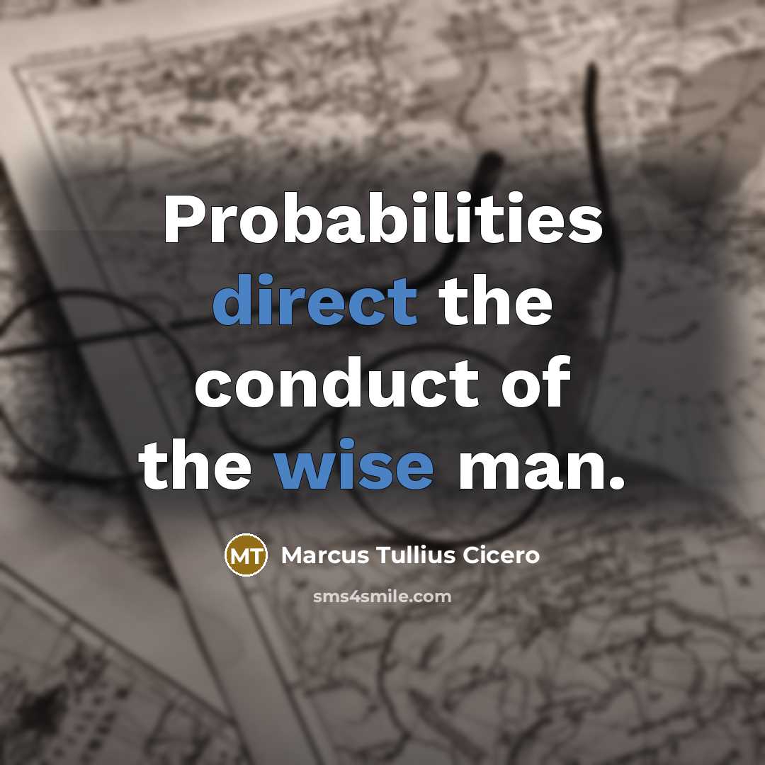 “Probabilities direct the conduct of the wise man.” quote by Marcus Tullius Cicero