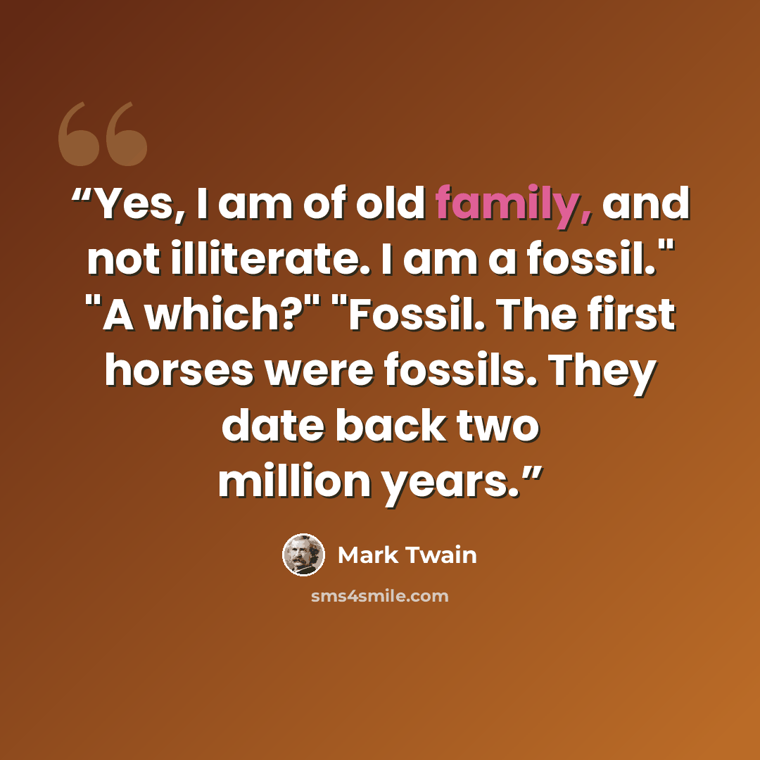 “Yes, I am of old family, and not illiterate. I am a fossil." "A which?" "Fossil. The first horses were fossils. They date back two million years.” quote by Mark Twain