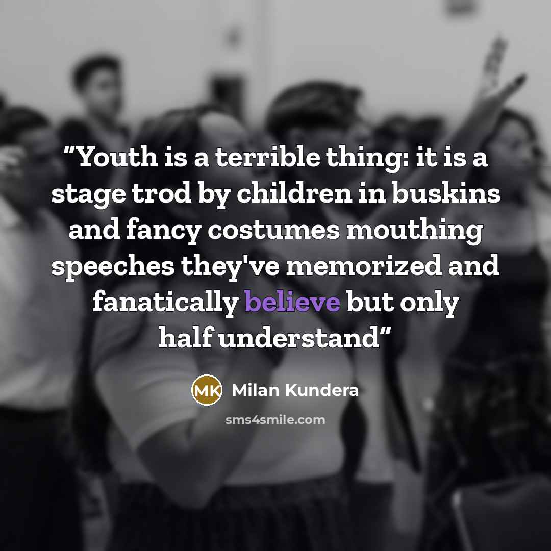“Youth is a terrible thing: it is a stage trod by children in buskins and fancy costumes mouthing speeches they've memorized and fanatically believe but only half understand” quote by Milan Kundera