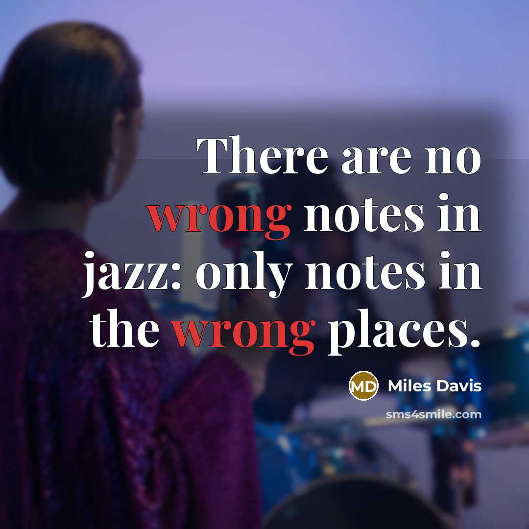 “There are no wrong notes in jazz: only notes in the wrong places.” quote by Miles Davis