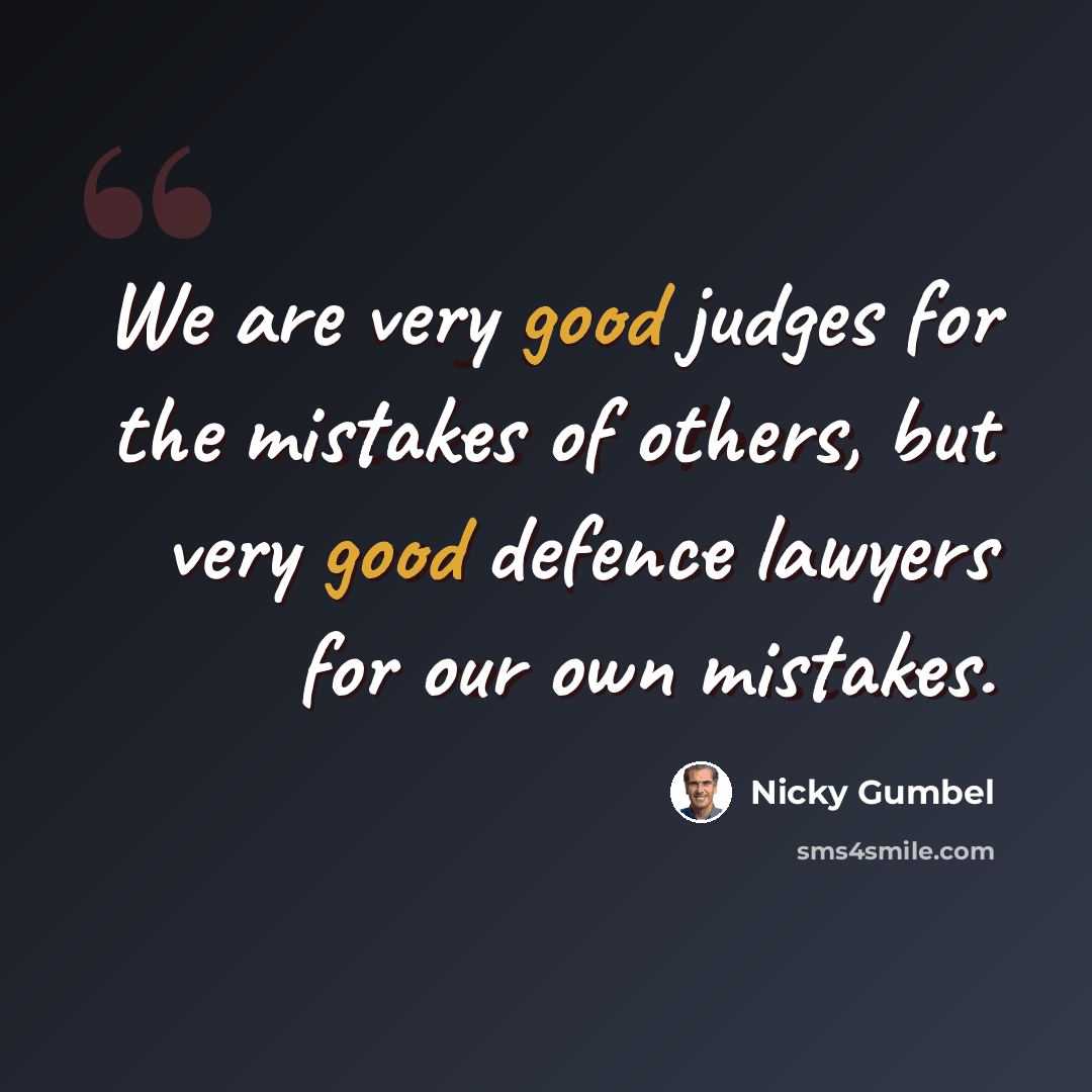 “We are very good judges for the mistakes of others, but very good defence lawyers for our own mistakes.” quote by Nicky Gumbel
