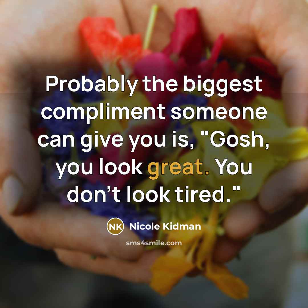 “Probably the biggest compliment someone can give you is, "Gosh, you look great. You don't look tired."” quote by Nicole Kidman