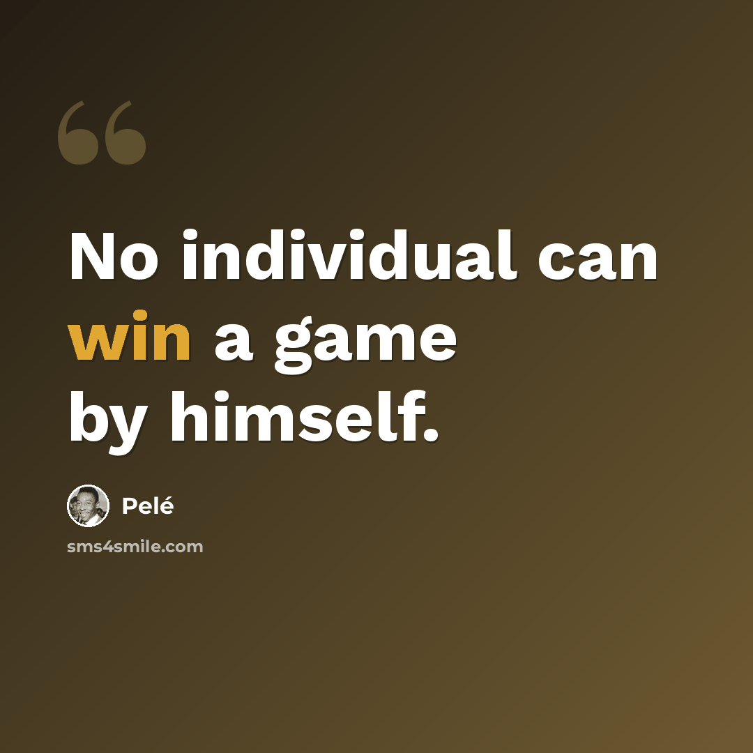 “No individual can win a game by himself.” quote by Pele