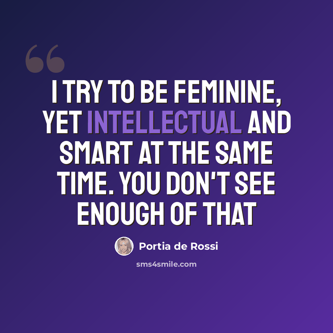“I try to be feminine, yet intellectual and smart at the same time. You don't see enough of that” quote by Portia de Rossi