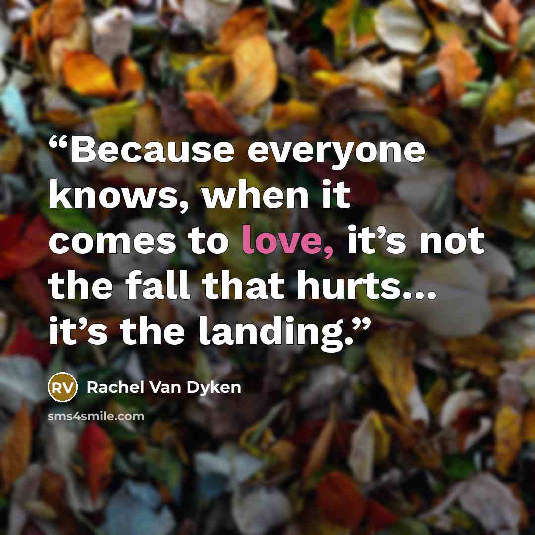 “Because everyone knows, when it comes to love, it’s not the fall that hurts… it’s the landing.” quote by Rachel Van Dyken