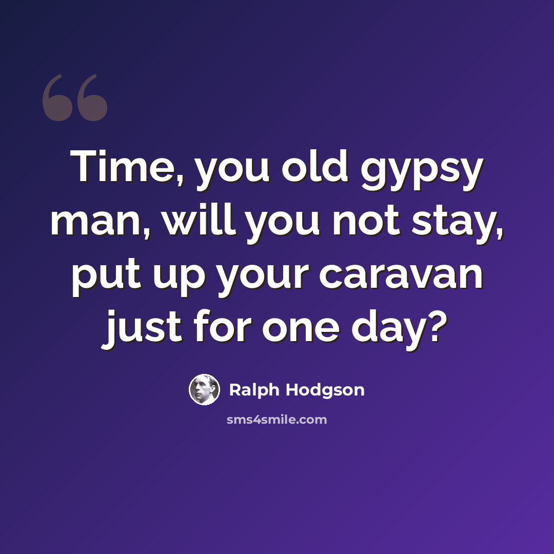 “Time, you old gypsy man, will you not stay, put up your caravan just for one day?” quote by Ralph Hodgson