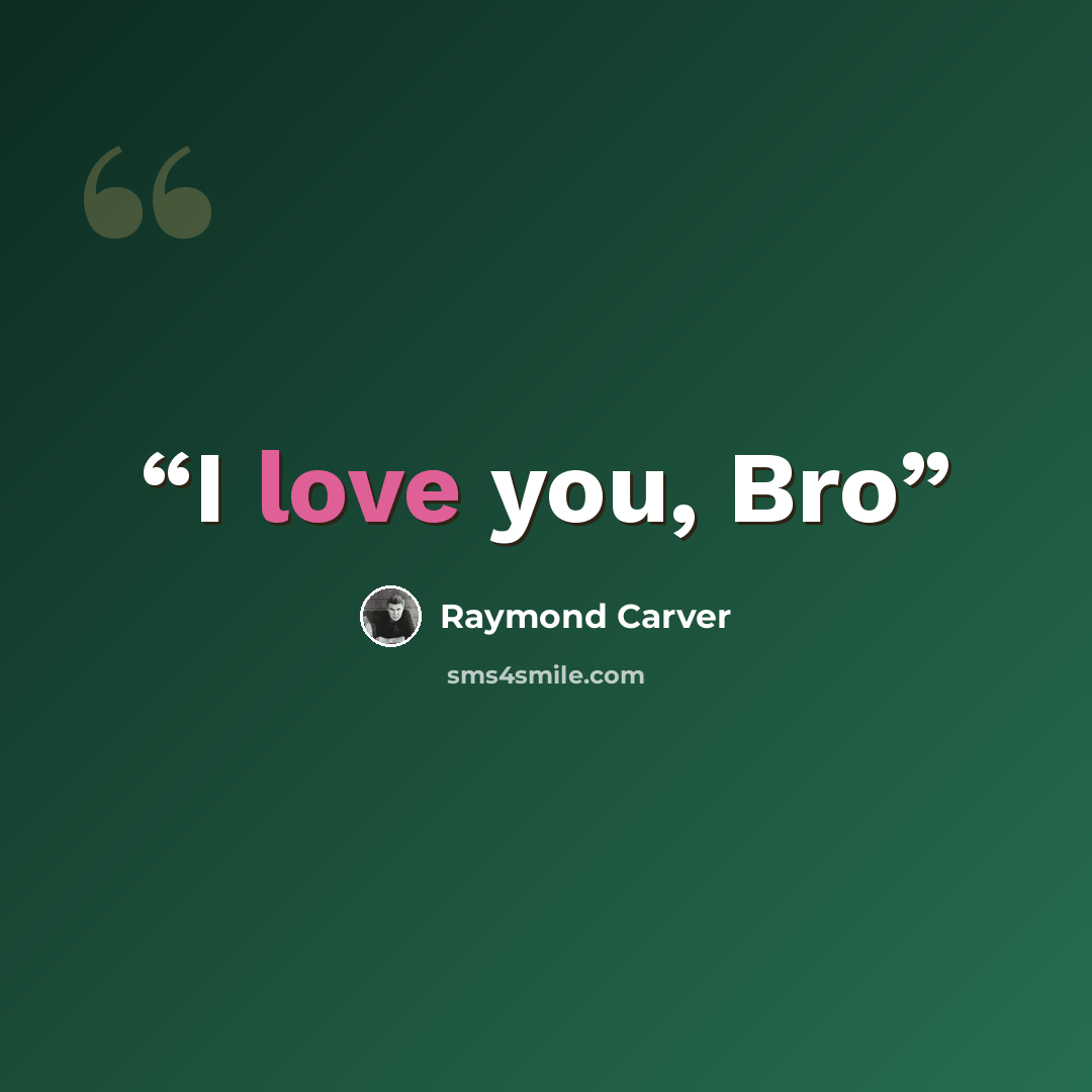 “I love you, Bro” quote by Raymond Carver