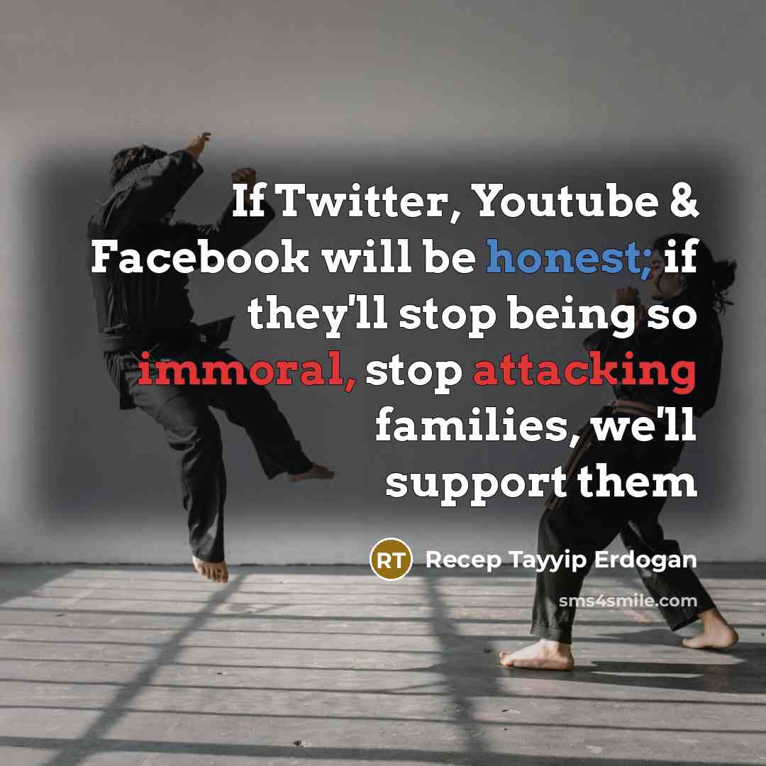 “If Twitter, Youtube & Facebook will be honest; if they'll stop being so immoral, stop attacking families, we'll support them” quote by Recep Tayyip Erdogan