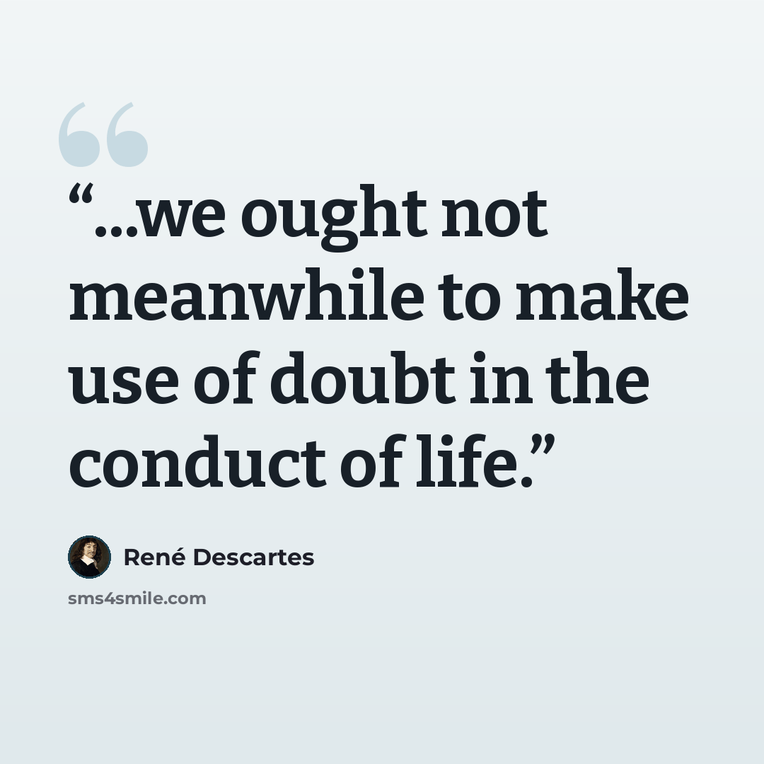 “...we ought not meanwhile to make use of doubt in the conduct of life.” quote by René Descartes