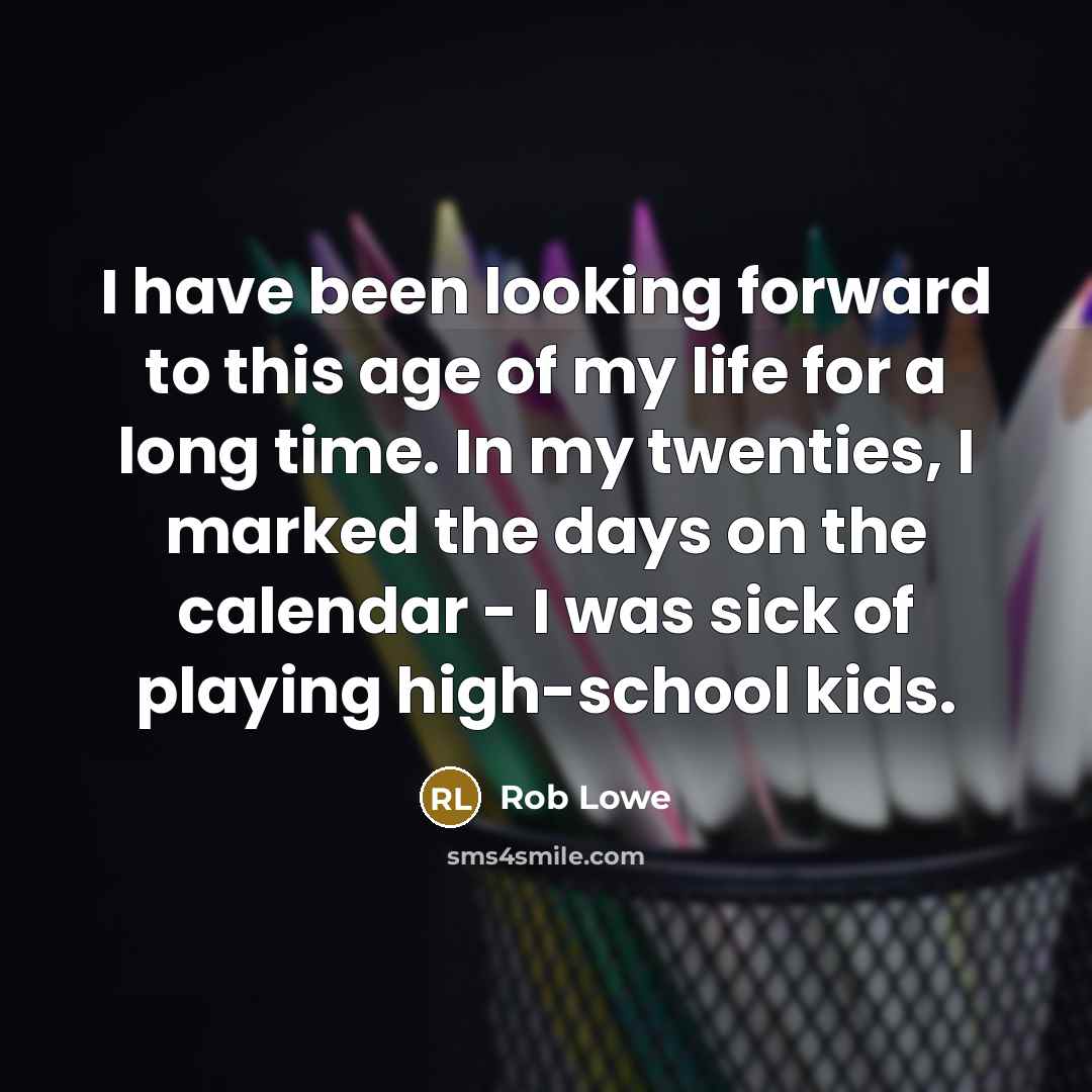 “I have been looking forward to this age of my life for a long time. In my twenties, I marked the days on the calendar - I was sick of playing high-school kids.” quote by Rob Lowe