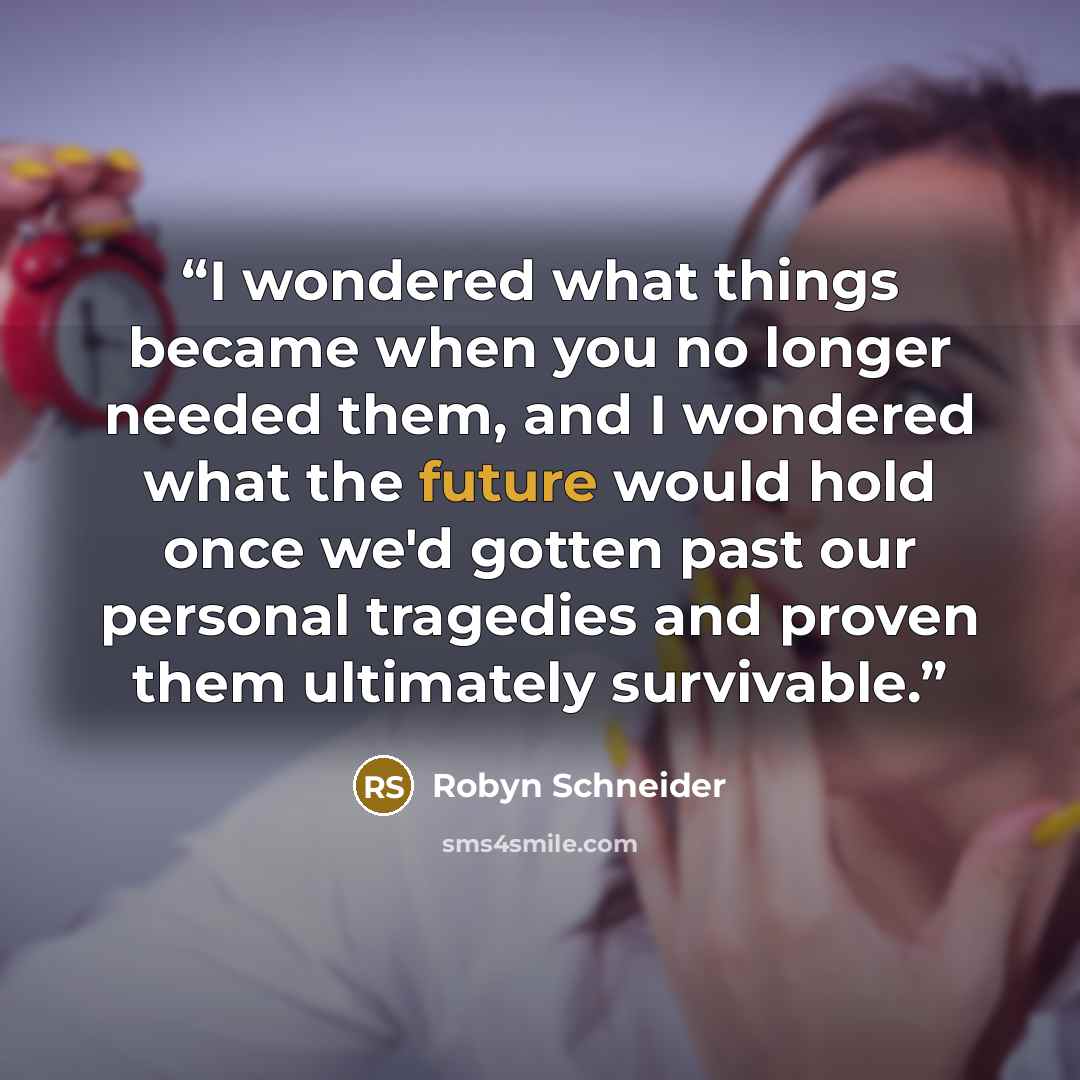 “I wondered what things became when you no longer needed them, and I wondered what the future would hold once we'd gotten past our personal tragedies and proven them ultimately survivable.” quote by Robyn Schneider