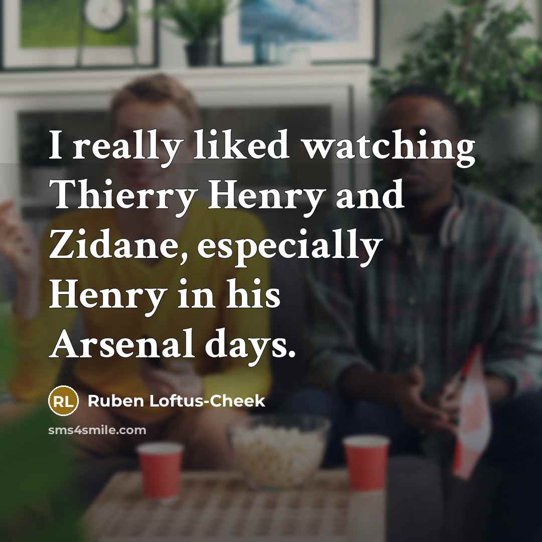 “I really liked watching Thierry Henry and Zidane, especially Henry in his Arsenal days.” quote by Ruben Loftus-Cheek