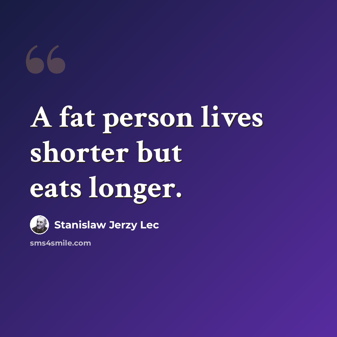 “A fat person lives shorter but eats longer.” quote by Stanislaw Jerzy Lec