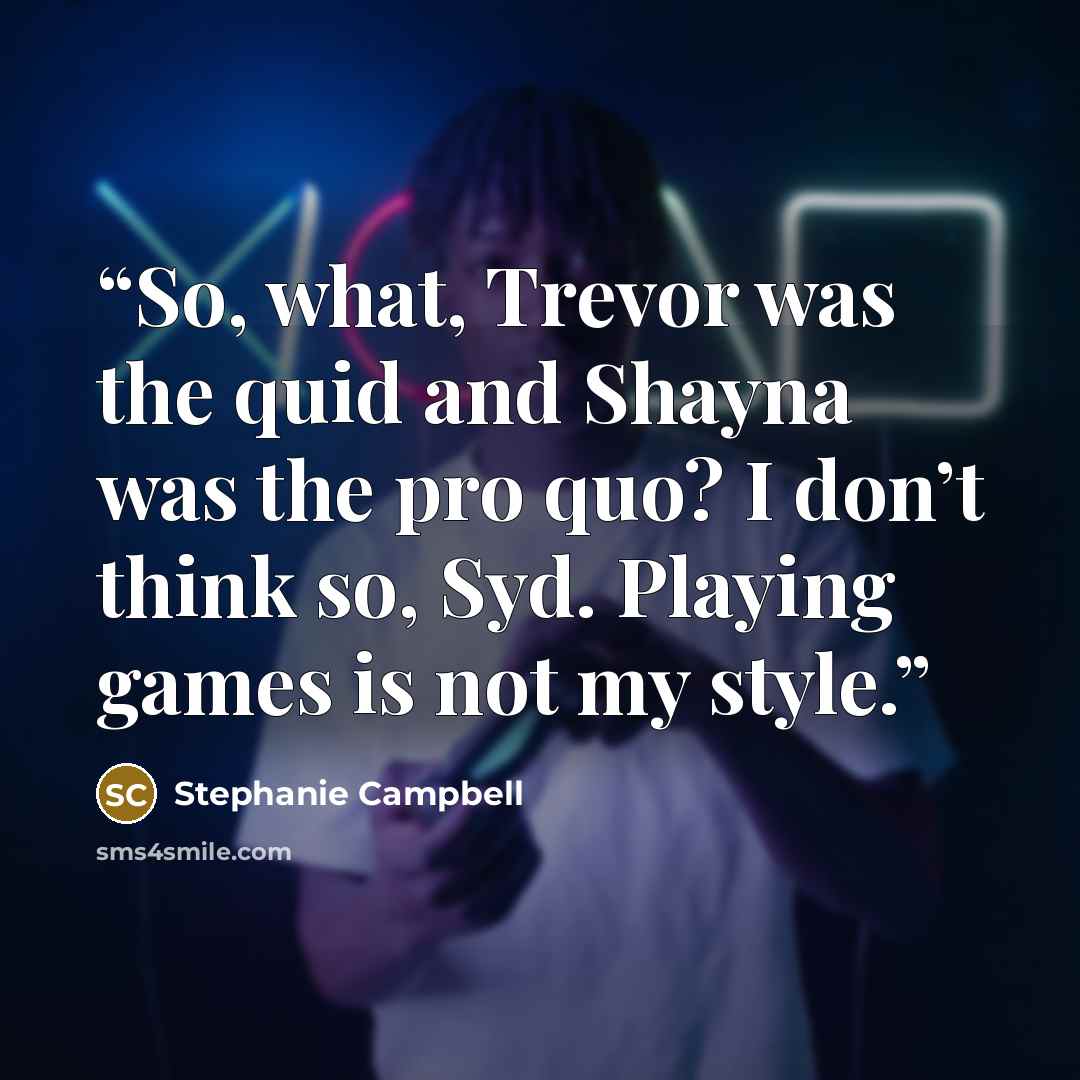 “So, what, Trevor was the quid and Shayna was the pro quo? I don’t think so, Syd. Playing games is not my style.” quote by Stephanie Campbell