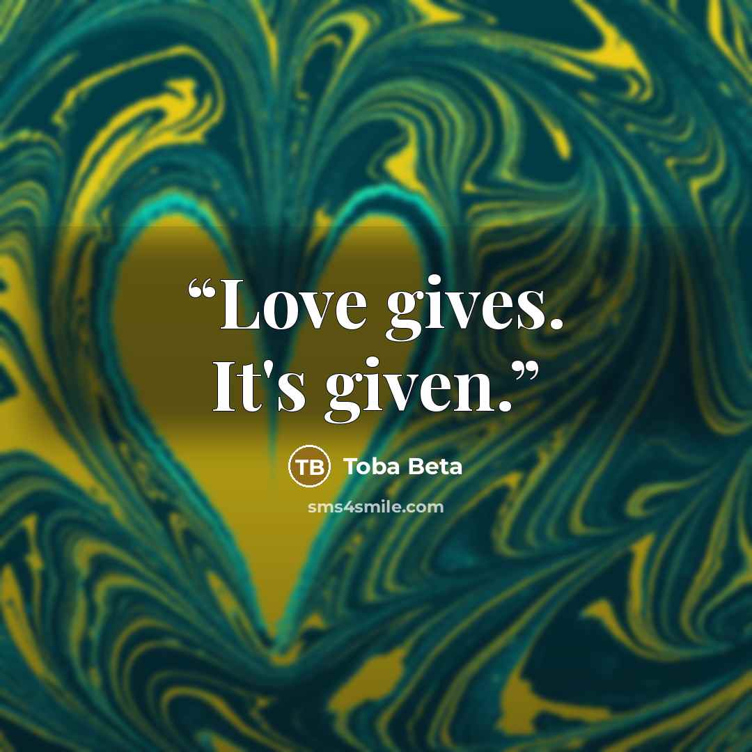 “Love gives. It's given.” quote by Toba Beta
