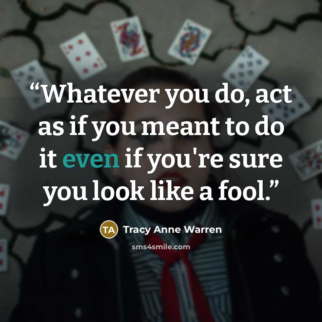 “Whatever you do, act as if you meant to do it even if you're sure you look like a fool.” quote by Tracy Anne Warren