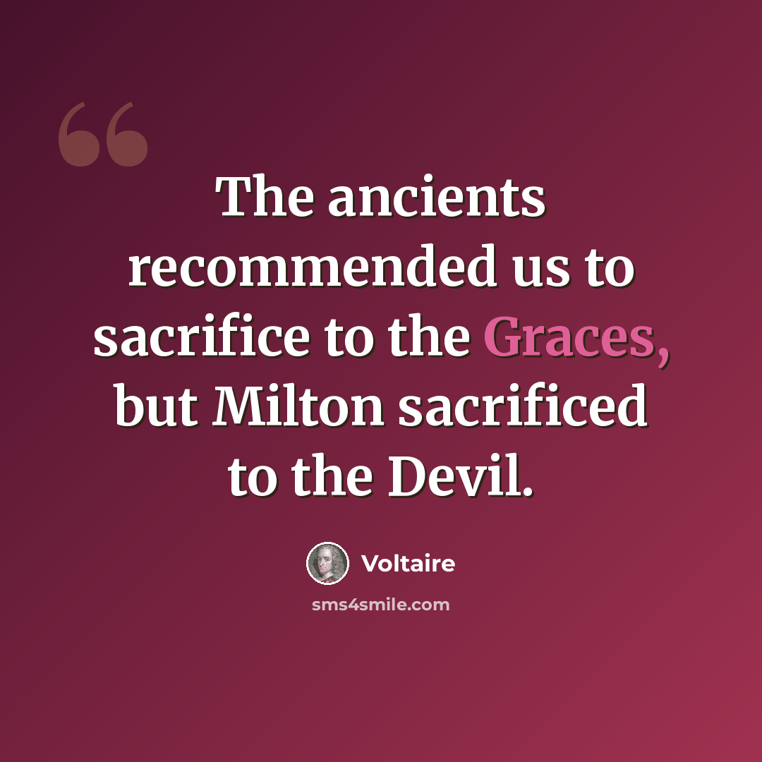 “The ancients recommended us to sacrifice to the Graces, but Milton sacrificed to the Devil.” quote by Voltaire