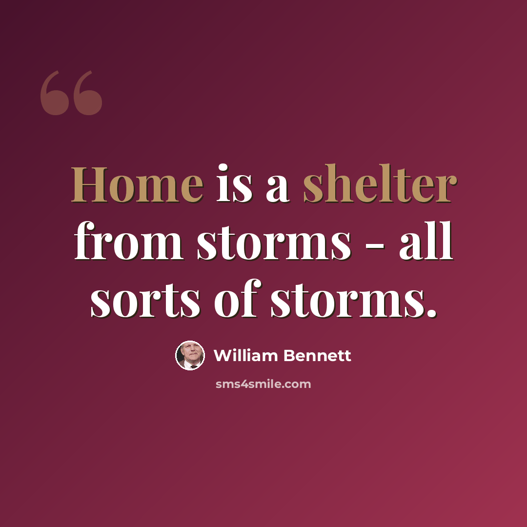 “Home is a shelter from storms - all sorts of storms.” quote by William Bennett