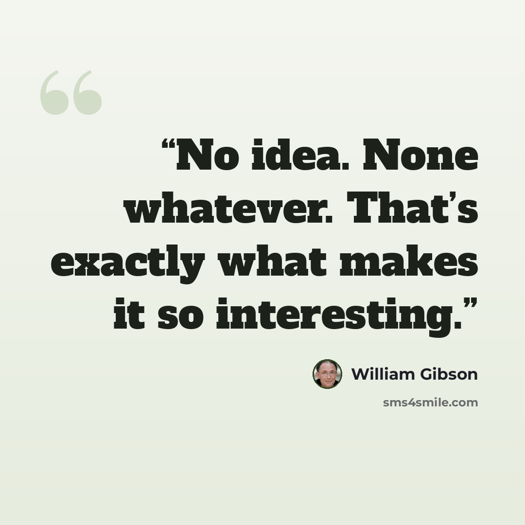 “No idea. None whatever. That’s exactly what makes it so interesting.” quote by William Gibson