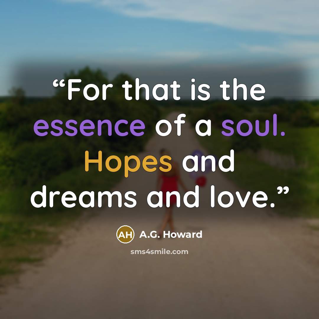 “For that is the essence of a soul. Hopes and dreams and love.” quote by A.G. Howard