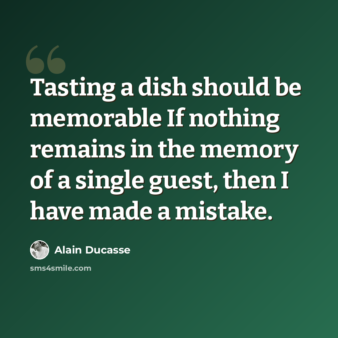 “Tasting a dish should be memorable If nothing remains in the memory of a single guest, then I have made a mistake.” quote by Alain Ducasse