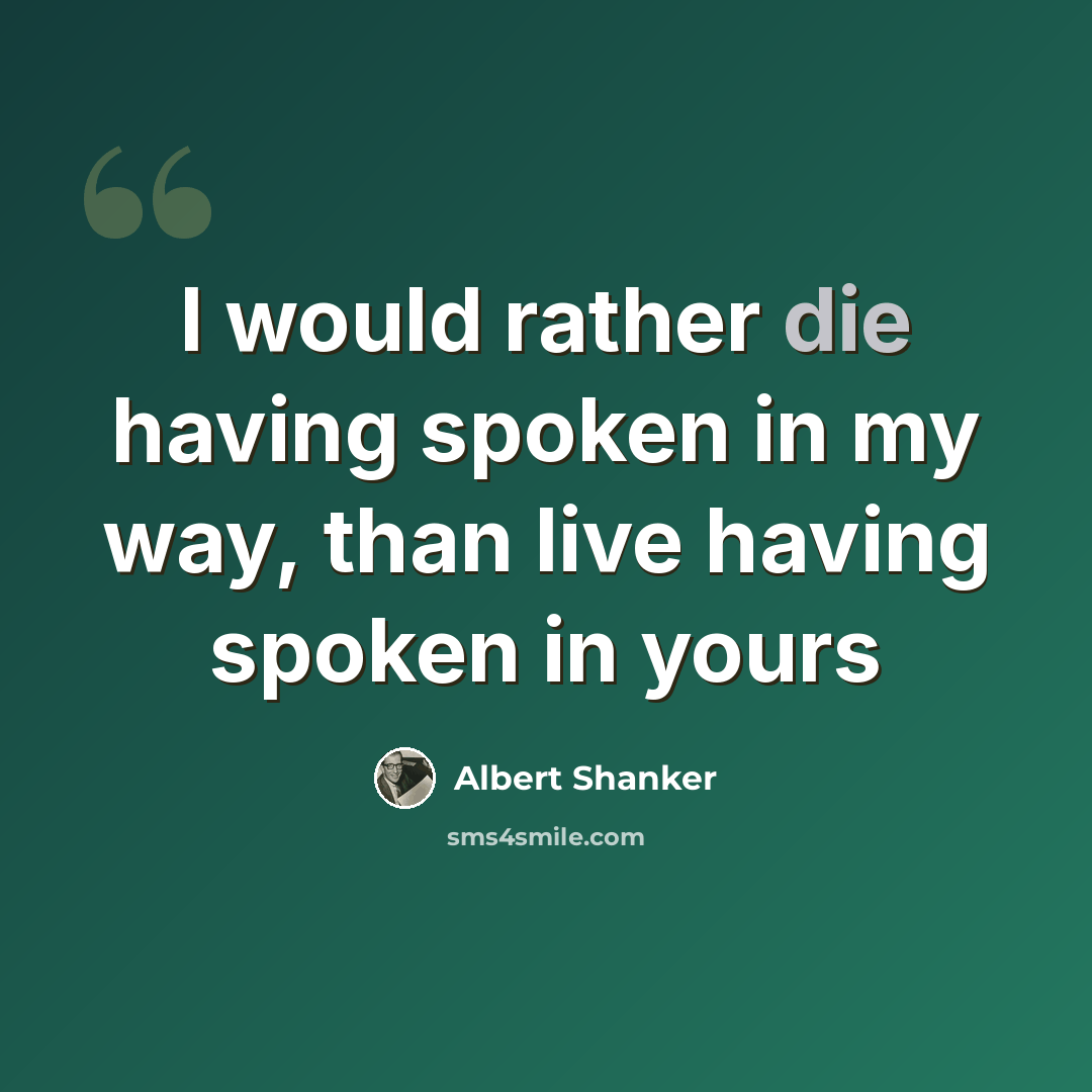 “I would rather die having spoken in my way, than live having spoken in yours” quote by Albert Shanker
