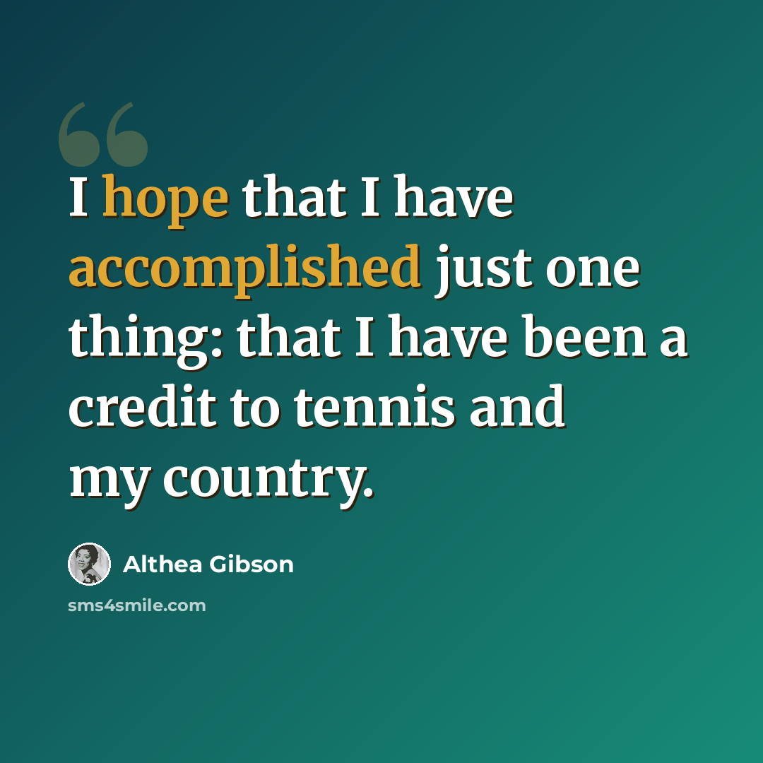 “I hope that I have accomplished just one thing: that I have been a credit to tennis and my country.” quote by Althea Gibson