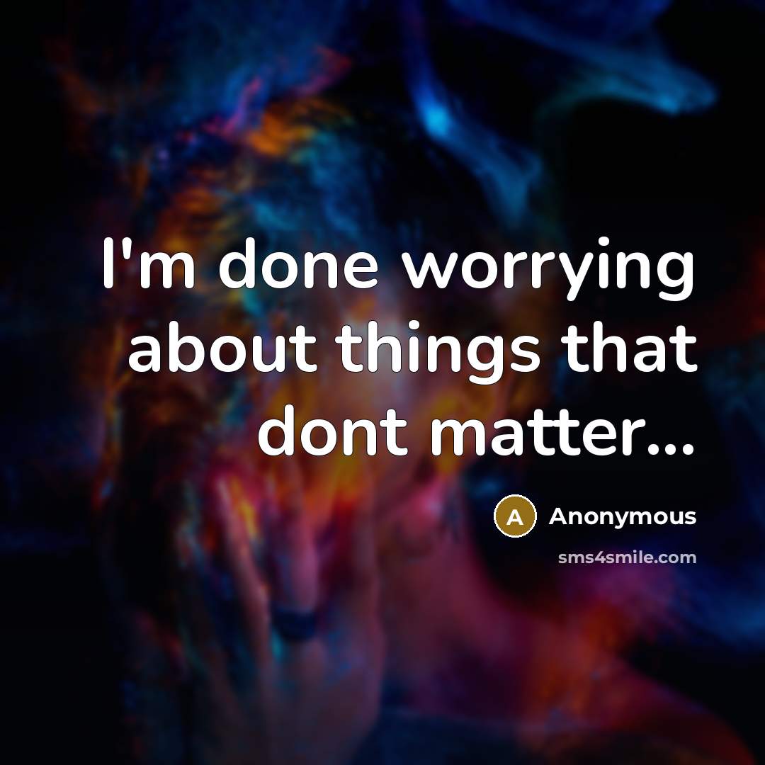 “I'm done worrying about things that dont matter...” quote by Anonymous