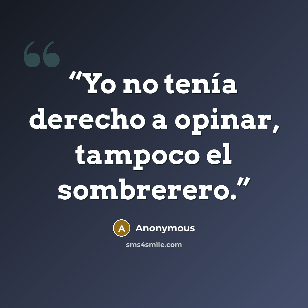 “Yo no tenía derecho a opinar, tampoco el sombrerero.” quote by Anonymous